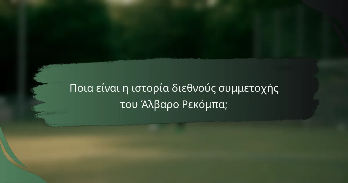 Ποια είναι η ιστορία διεθνούς συμμετοχής του Άλβαρο Ρεκόμπα;