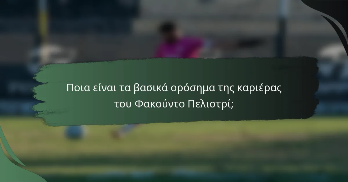 Ποια είναι τα βασικά ορόσημα της καριέρας του Φακούντο Πελιστρί;