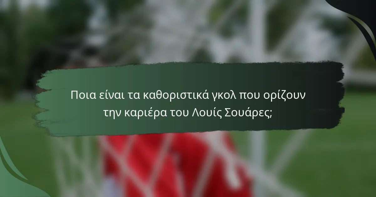 Ποια είναι τα καθοριστικά γκολ που ορίζουν την καριέρα του Λουίς Σουάρες;