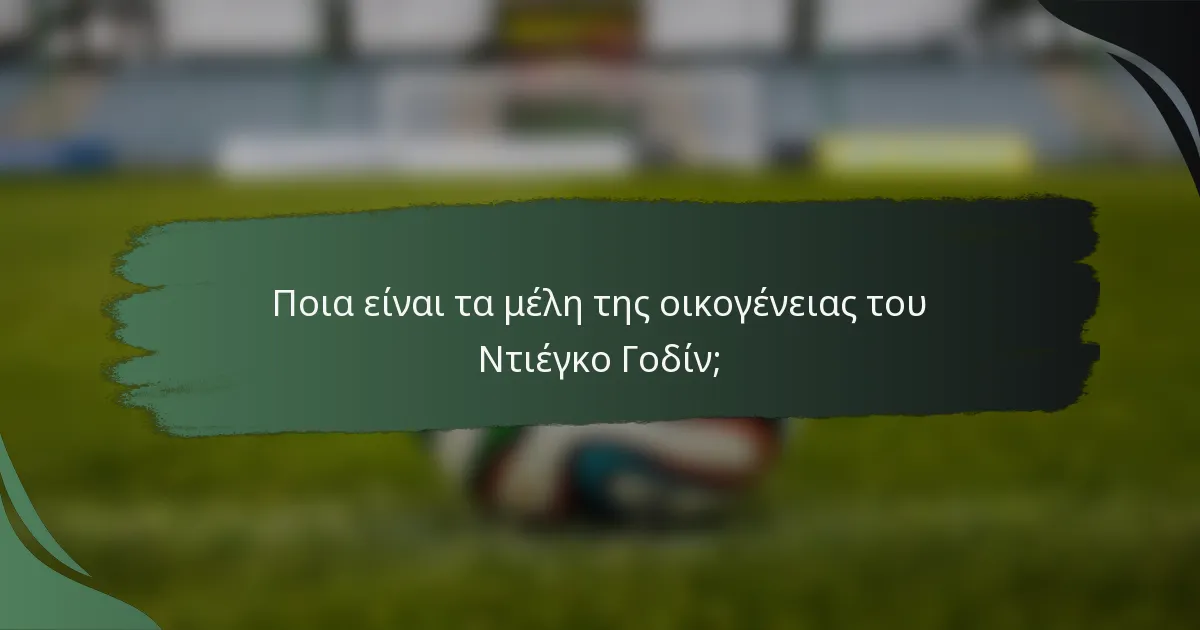 Ποια είναι τα μέλη της οικογένειας του Ντιέγκο Γοδίν;