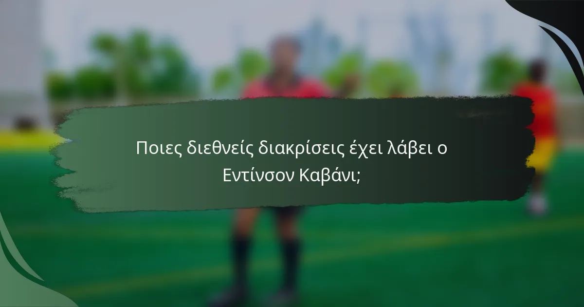 Ποιες διεθνείς διακρίσεις έχει λάβει ο Εντίνσον Καβάνι;