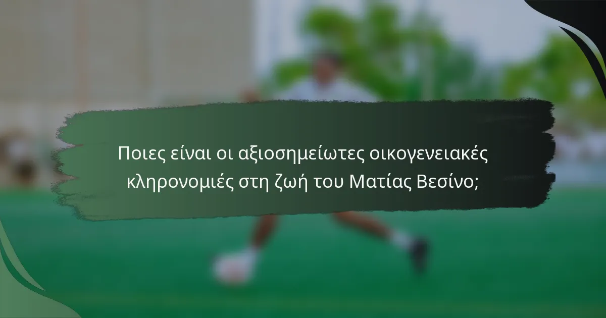 Ποιες είναι οι αξιοσημείωτες οικογενειακές κληρονομιές στη ζωή του Ματίας Βεσίνο;