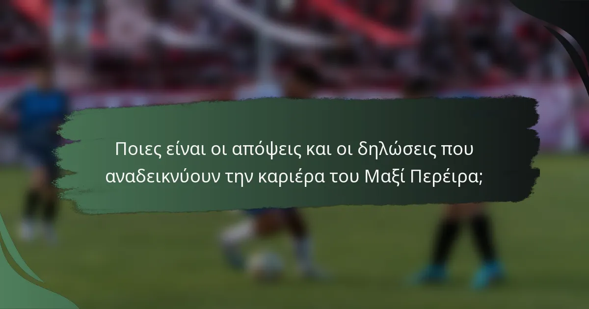 Ποιες είναι οι απόψεις και οι δηλώσεις που αναδεικνύουν την καριέρα του Μαξί Περέιρα;