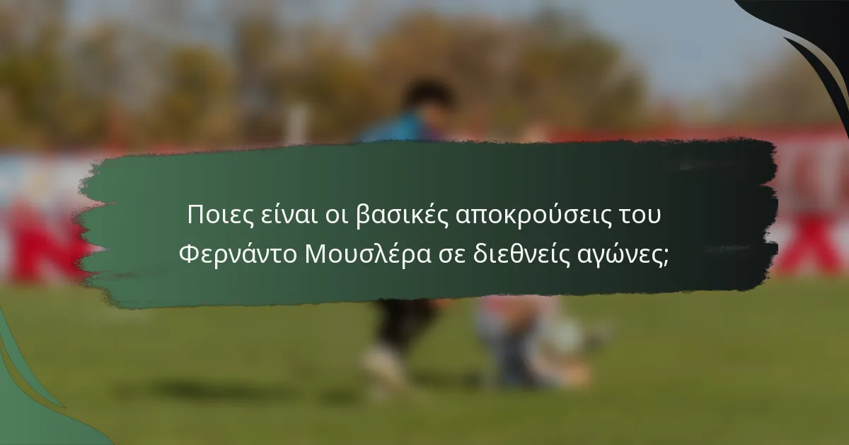 Ποιες είναι οι βασικές αποκρούσεις του Φερνάντο Μουσλέρα σε διεθνείς αγώνες;