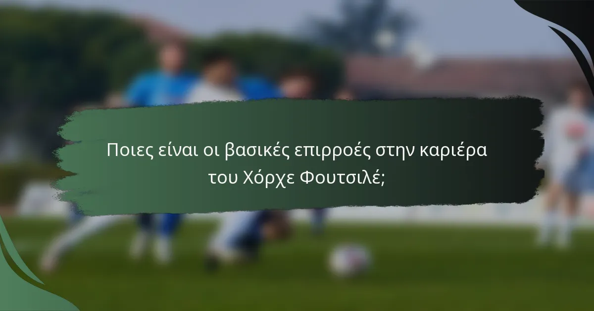 Ποιες είναι οι βασικές επιρροές στην καριέρα του Χόρχε Φουτσιλέ;