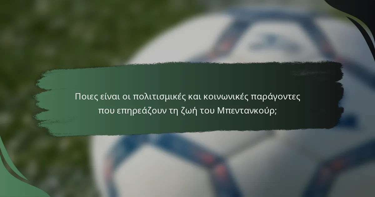 Ποιες είναι οι πολιτισμικές και κοινωνικές παράγοντες που επηρεάζουν τη ζωή του Μπεντανκούρ;