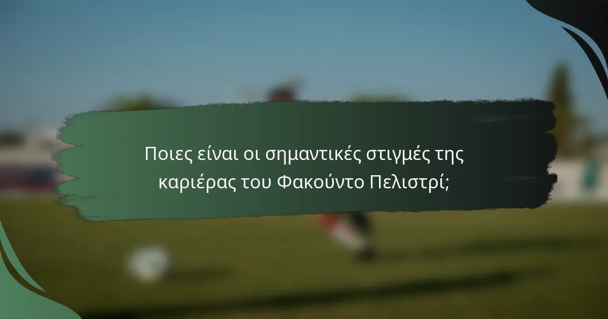Ποιες είναι οι σημαντικές στιγμές της καριέρας του Φακούντο Πελιστρί;