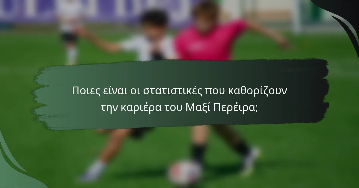 Ποιες είναι οι στατιστικές που καθορίζουν την καριέρα του Μαξί Περέιρα;
