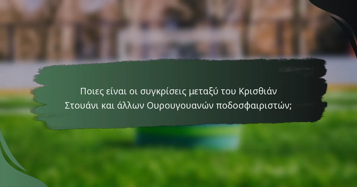 Ποιες είναι οι συγκρίσεις μεταξύ του Κρισθιάν Στουάνι και άλλων Ουρουγουανών ποδοσφαιριστών;