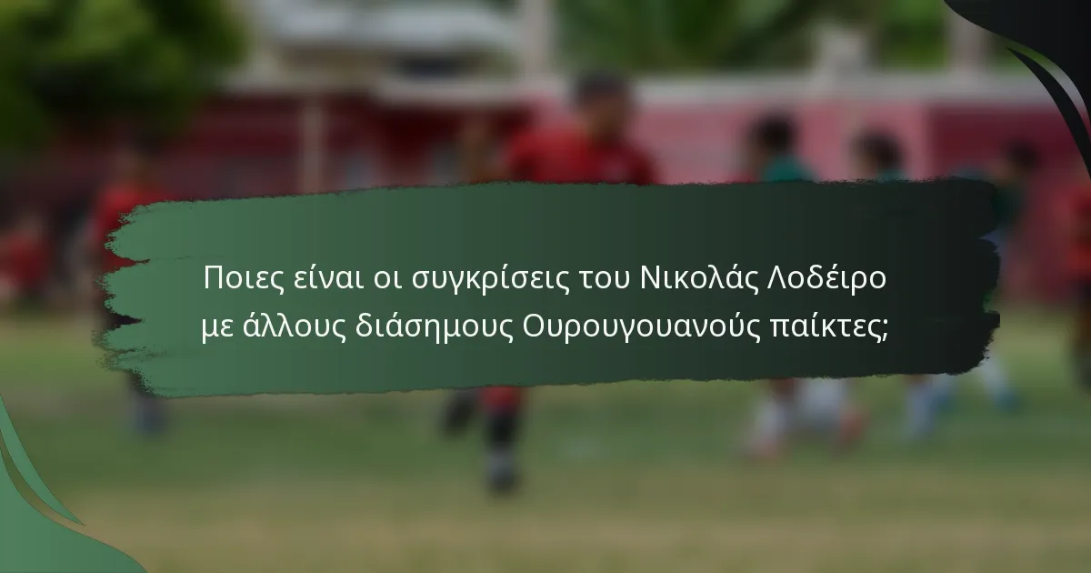 Ποιες είναι οι συγκρίσεις του Νικολάς Λοδέιρο με άλλους διάσημους Ουρουγουανούς παίκτες;