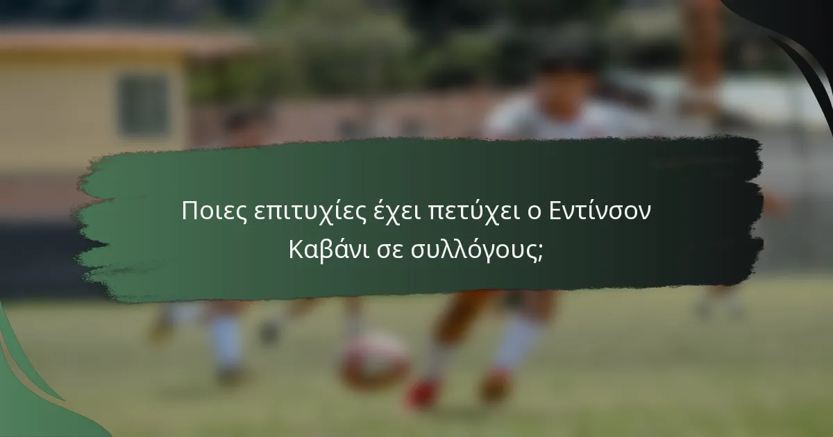 Ποιες επιτυχίες έχει πετύχει ο Εντίνσον Καβάνι σε συλλόγους;