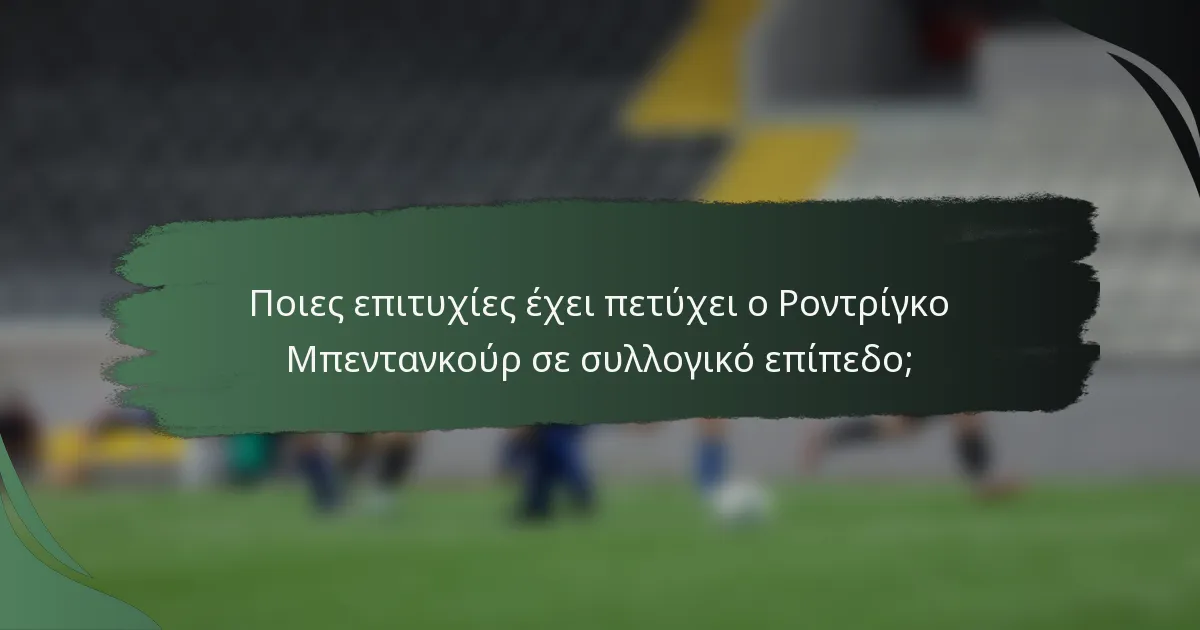 Ποιες επιτυχίες έχει πετύχει ο Ροντρίγκο Μπεντανκούρ σε συλλογικό επίπεδο;