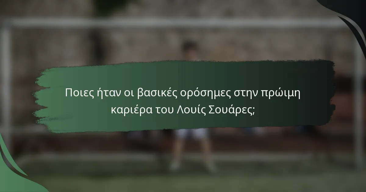 Ποιες ήταν οι βασικές ορόσημες στην πρώιμη καριέρα του Λουίς Σουάρες;