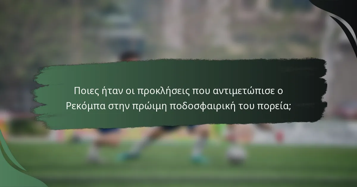 Ποιες ήταν οι προκλήσεις που αντιμετώπισε ο Ρεκόμπα στην πρώιμη ποδοσφαιρική του πορεία;
