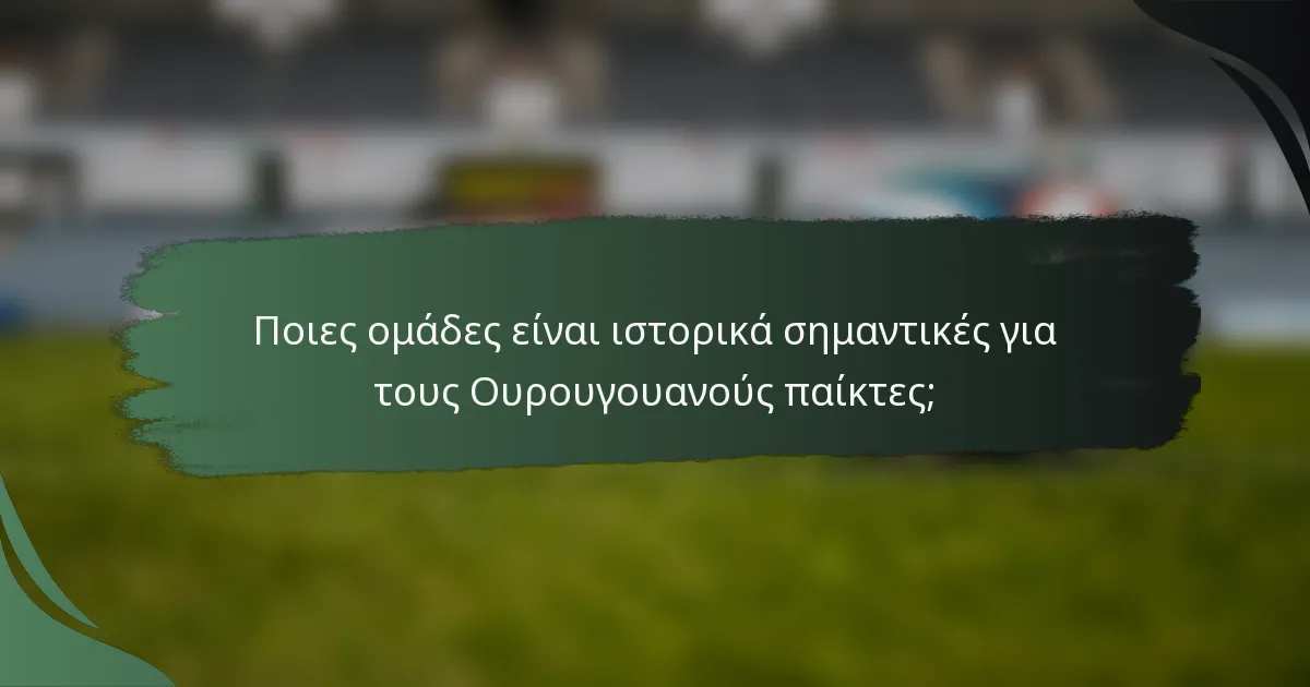 Ποιες ομάδες είναι ιστορικά σημαντικές για τους Ουρουγουανούς παίκτες;