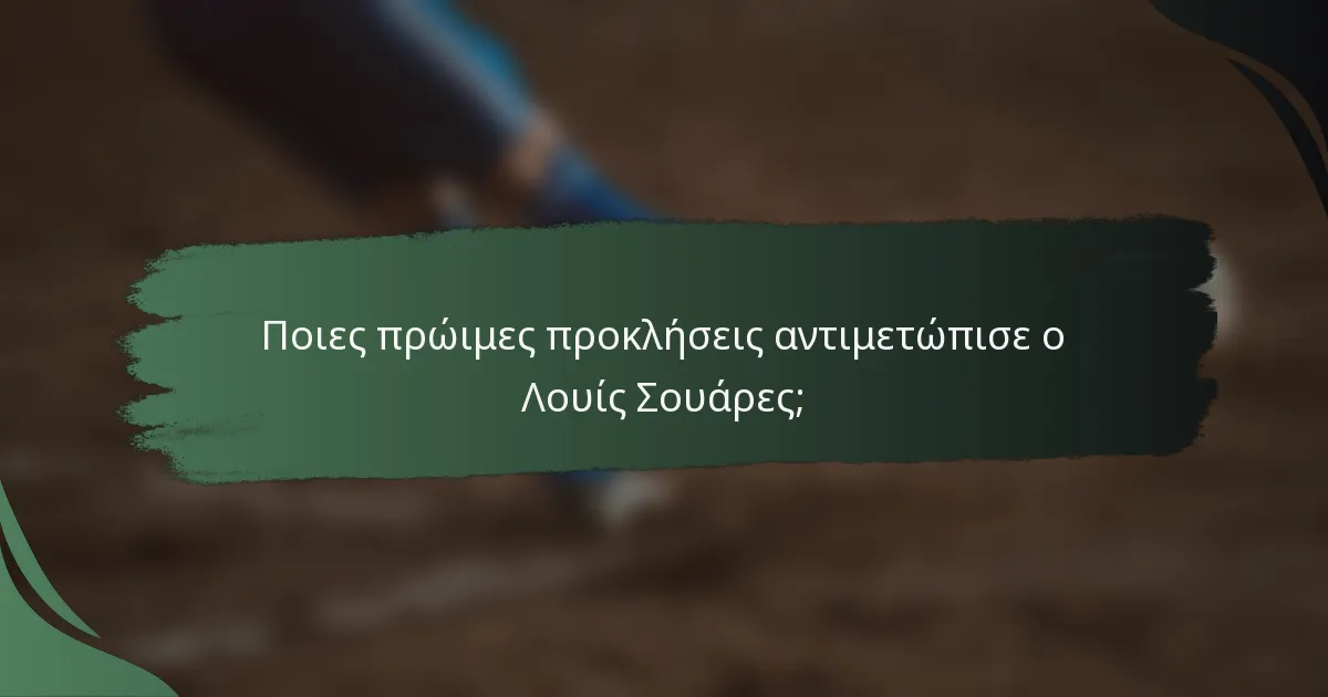 Ποιες πρώιμες προκλήσεις αντιμετώπισε ο Λουίς Σουάρες;