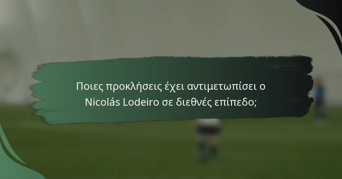 Ποιες προκλήσεις έχει αντιμετωπίσει ο Nicolás Lodeiro σε διεθνές επίπεδο;