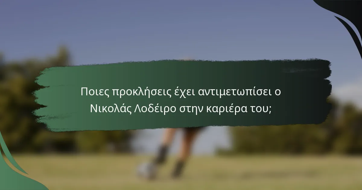 Ποιες προκλήσεις έχει αντιμετωπίσει ο Νικολάς Λοδέιρο στην καριέρα του;