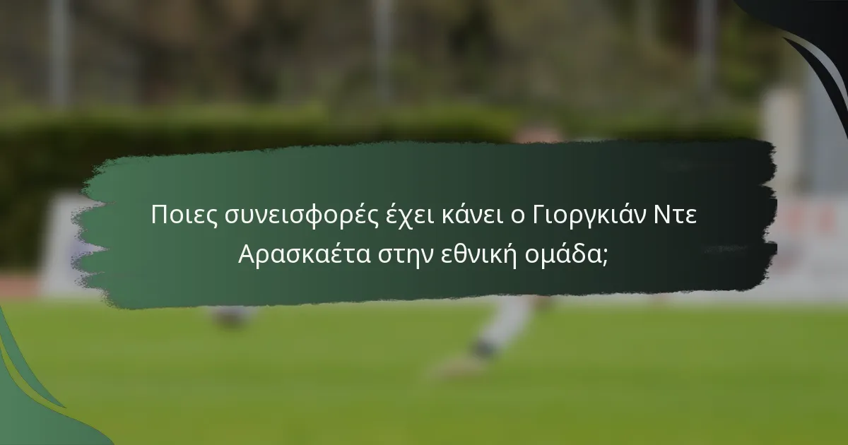 Ποιες συνεισφορές έχει κάνει ο Γιοργκιάν Ντε Αρασκαέτα στην εθνική ομάδα;