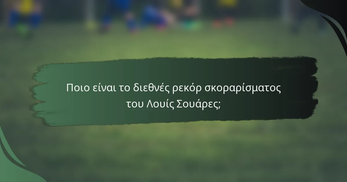 Ποιο είναι το διεθνές ρεκόρ σκοραρίσματος του Λουίς Σουάρες;