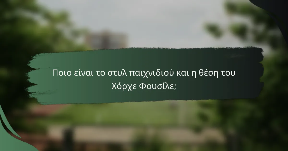 Ποιο είναι το στυλ παιχνιδιού και η θέση του Χόρχε Φουσίλε;