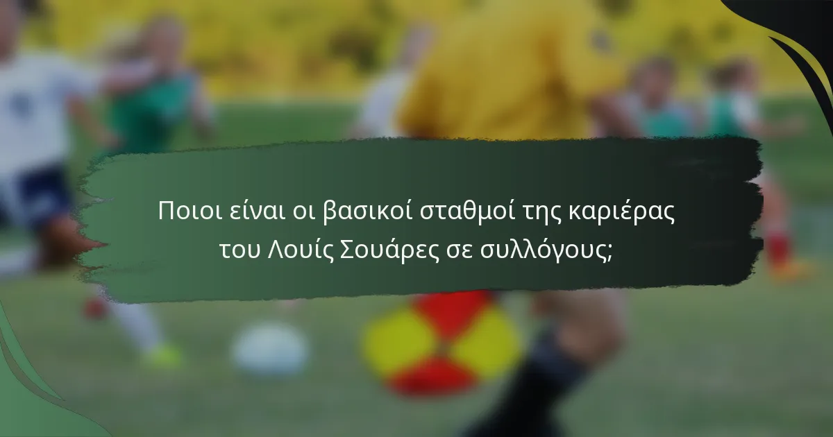 Ποιοι είναι οι βασικοί σταθμοί της καριέρας του Λουίς Σουάρες σε συλλόγους;