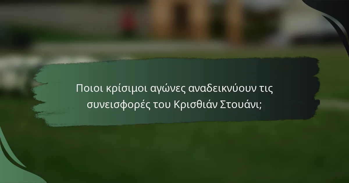 Ποιοι κρίσιμοι αγώνες αναδεικνύουν τις συνεισφορές του Κρισθιάν Στουάνι;