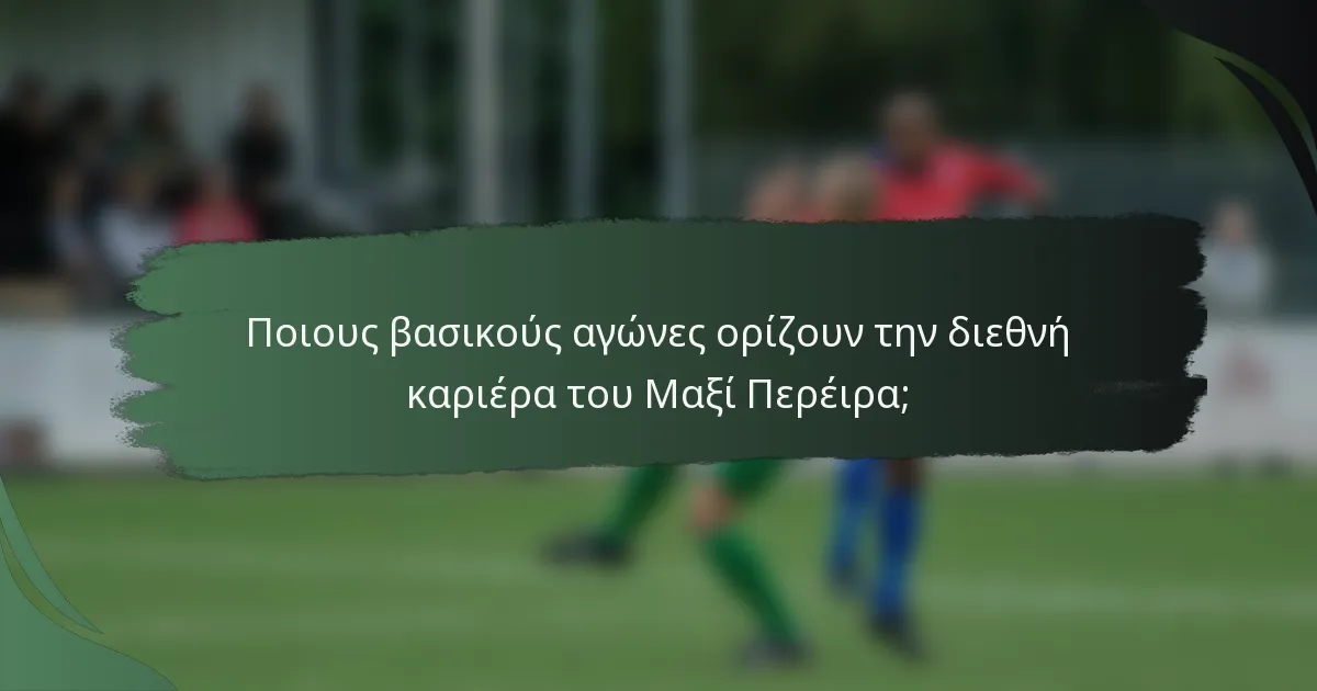 Ποιους βασικούς αγώνες ορίζουν την διεθνή καριέρα του Μαξί Περέιρα;