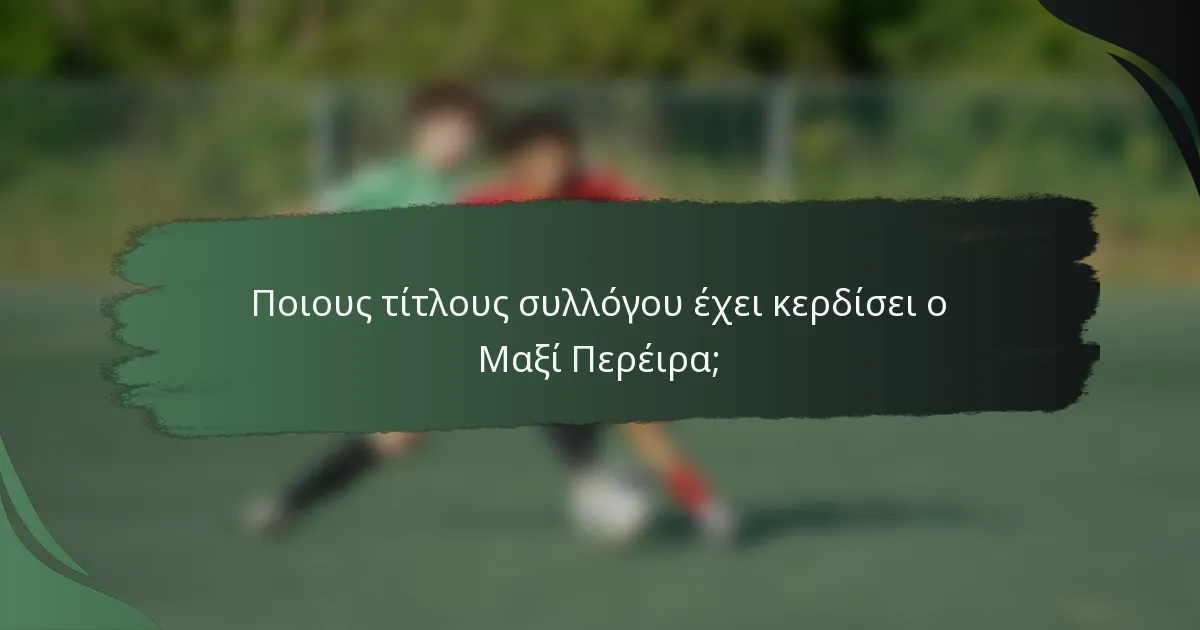 Ποιους τίτλους συλλόγου έχει κερδίσει ο Μαξί Περέιρα;