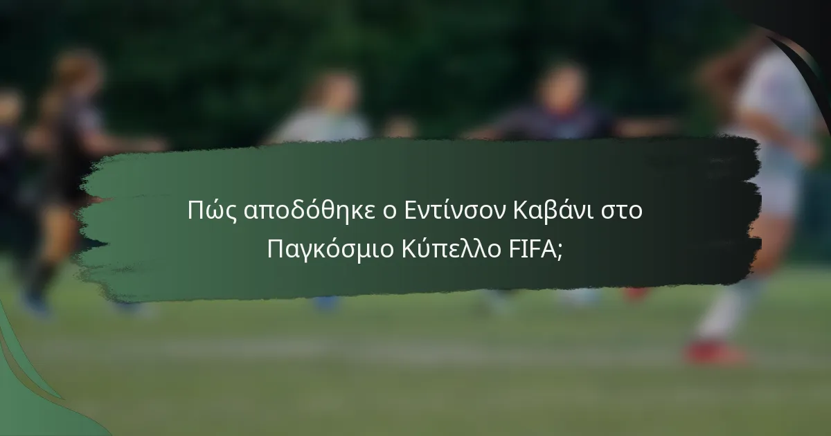 Πώς αποδόθηκε ο Εντίνσον Καβάνι στο Παγκόσμιο Κύπελλο FIFA;