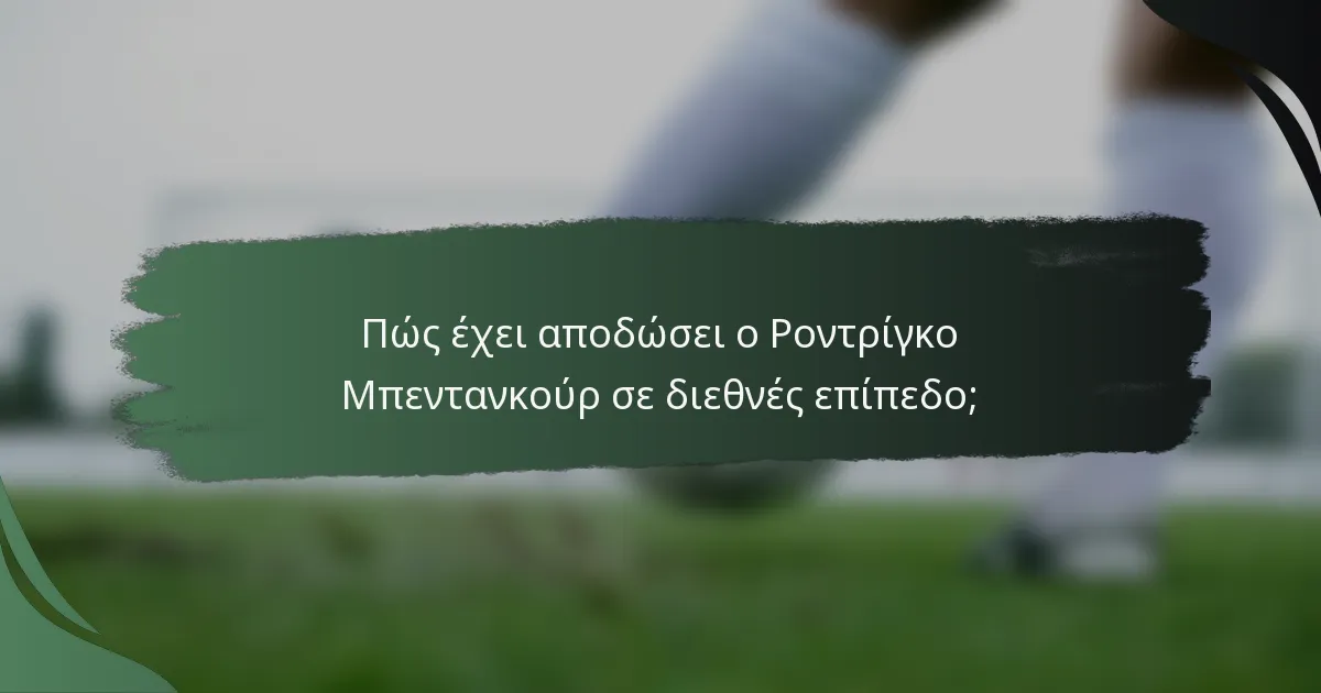 Πώς έχει αποδώσει ο Ροντρίγκο Μπεντανκούρ σε διεθνές επίπεδο;