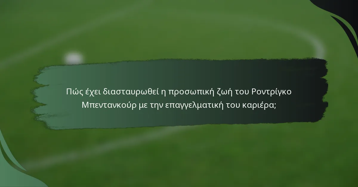 Πώς έχει διασταυρωθεί η προσωπική ζωή του Ροντρίγκο Μπεντανκούρ με την επαγγελματική του καριέρα;