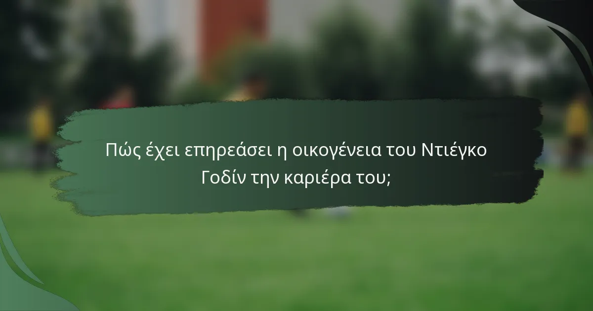 Πώς έχει επηρεάσει η οικογένεια του Ντιέγκο Γοδίν την καριέρα του;