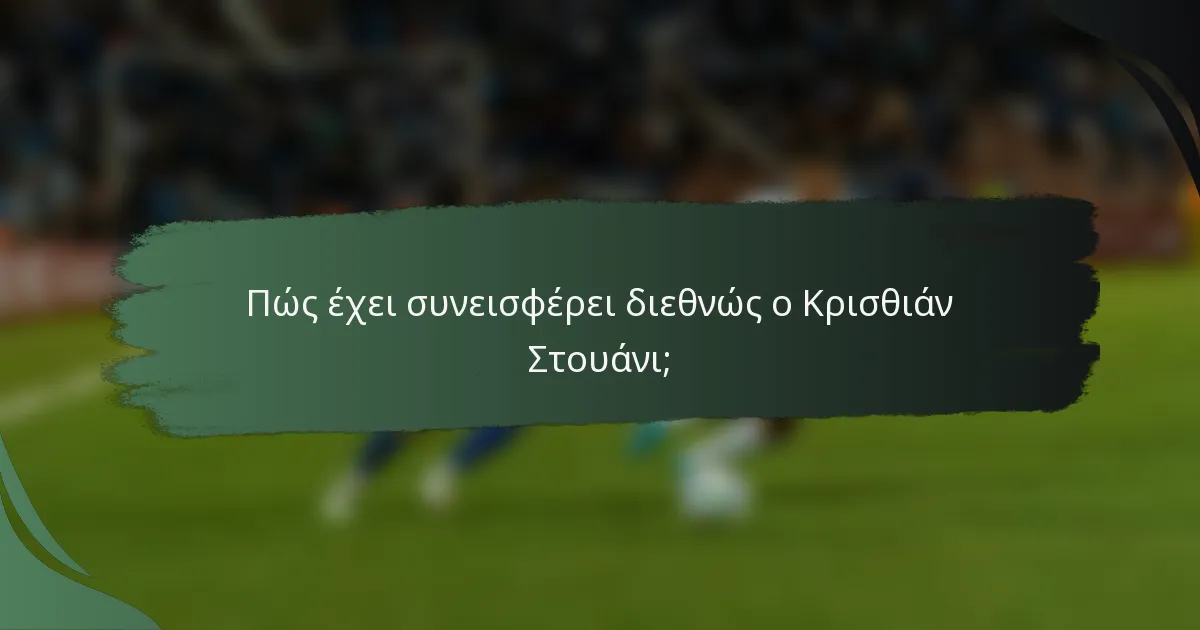 Πώς έχει συνεισφέρει διεθνώς ο Κρισθιάν Στουάνι;