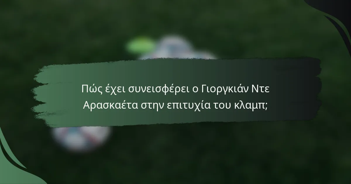 Πώς έχει συνεισφέρει ο Γιοργκιάν Ντε Αρασκαέτα στην επιτυχία του κλαμπ;