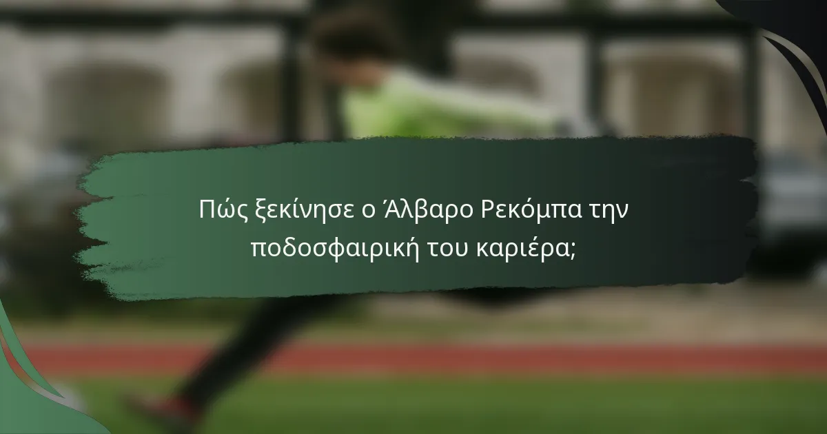 Πώς ξεκίνησε ο Άλβαρο Ρεκόμπα την ποδοσφαιρική του καριέρα;