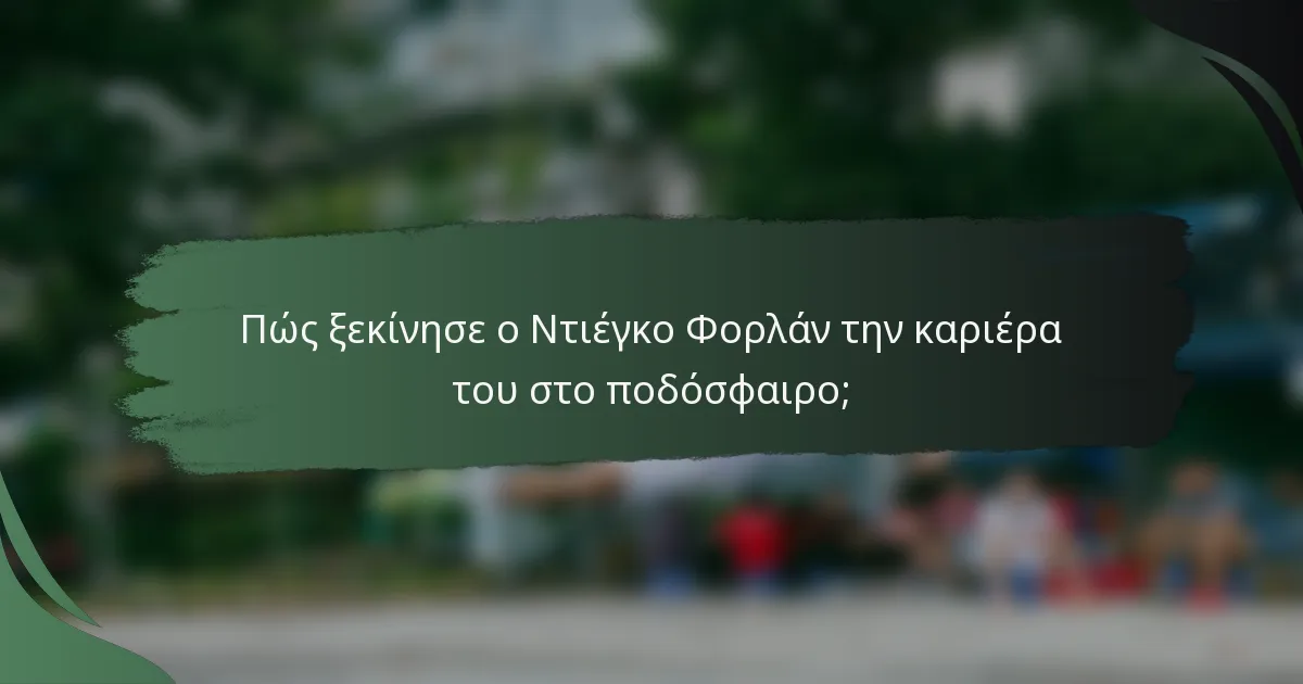 Πώς ξεκίνησε ο Ντιέγκο Φορλάν την καριέρα του στο ποδόσφαιρο;