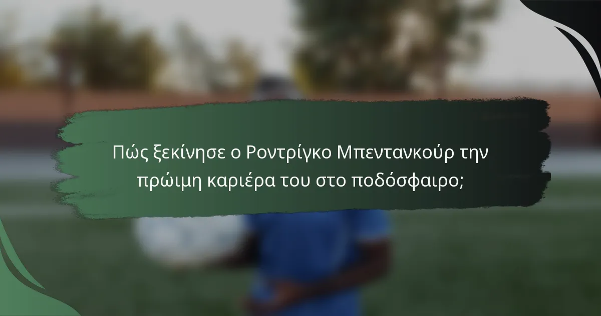 Πώς ξεκίνησε ο Ροντρίγκο Μπεντανκούρ την πρώιμη καριέρα του στο ποδόσφαιρο;