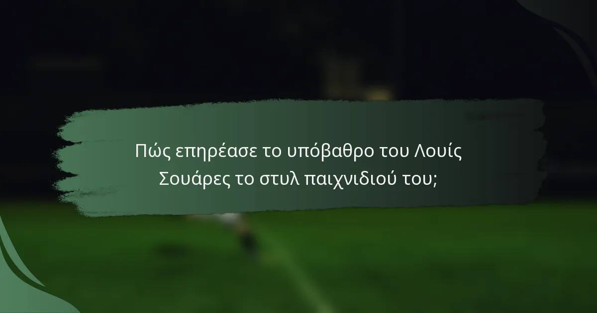 Πώς επηρέασε το υπόβαθρο του Λουίς Σουάρες το στυλ παιχνιδιού του;