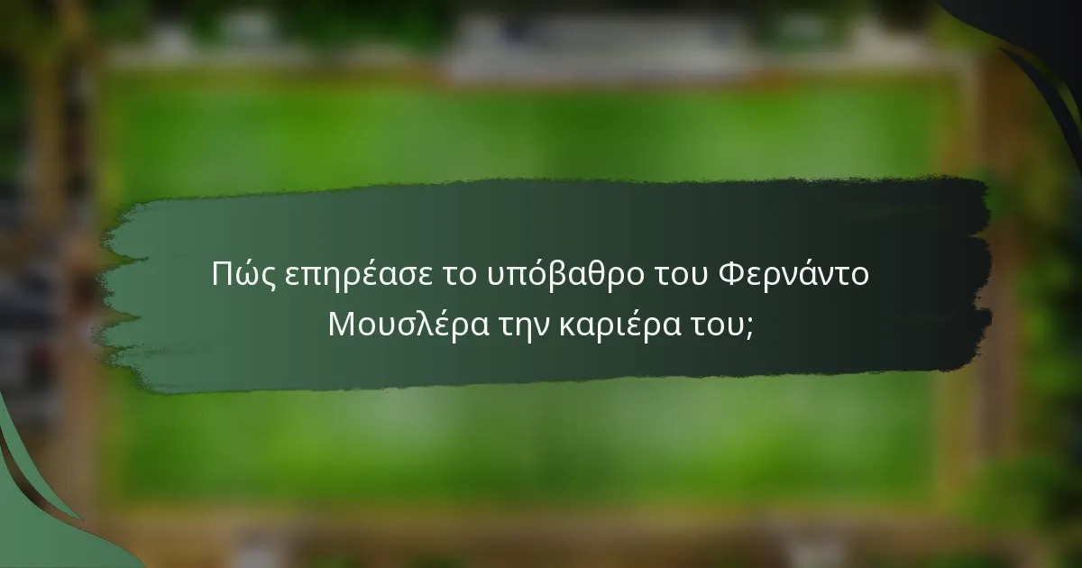 Πώς επηρέασε το υπόβαθρο του Φερνάντο Μουσλέρα την καριέρα του;