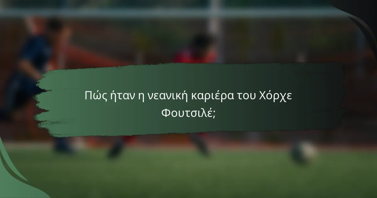 Πώς ήταν η νεανική καριέρα του Χόρχε Φουτσιλέ;