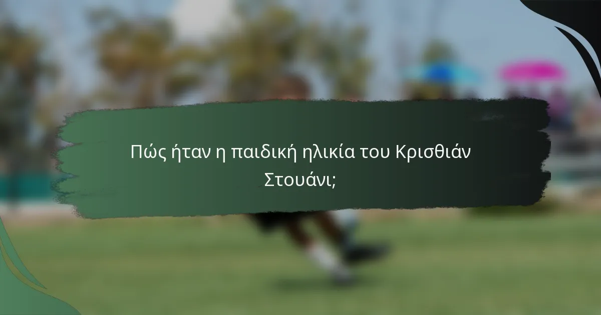 Πώς ήταν η παιδική ηλικία του Κρισθιάν Στουάνι;