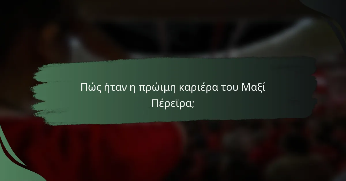 Πώς ήταν η πρώιμη καριέρα του Μαξί Πέρεϊρα;