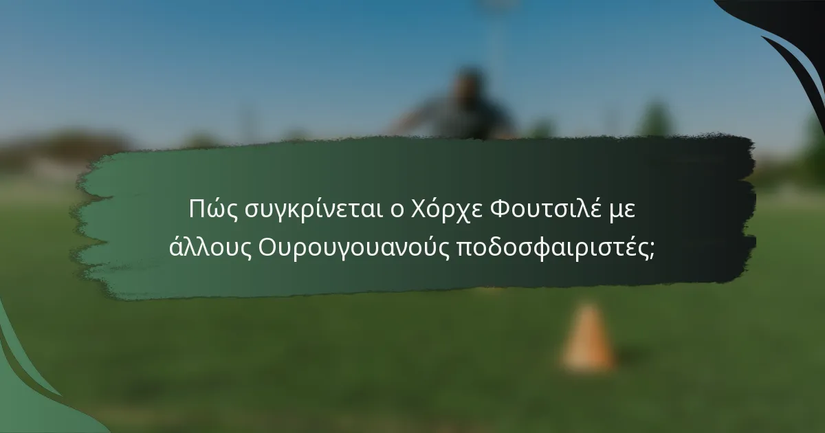 Πώς συγκρίνεται ο Χόρχε Φουτσιλέ με άλλους Ουρουγουανούς ποδοσφαιριστές;