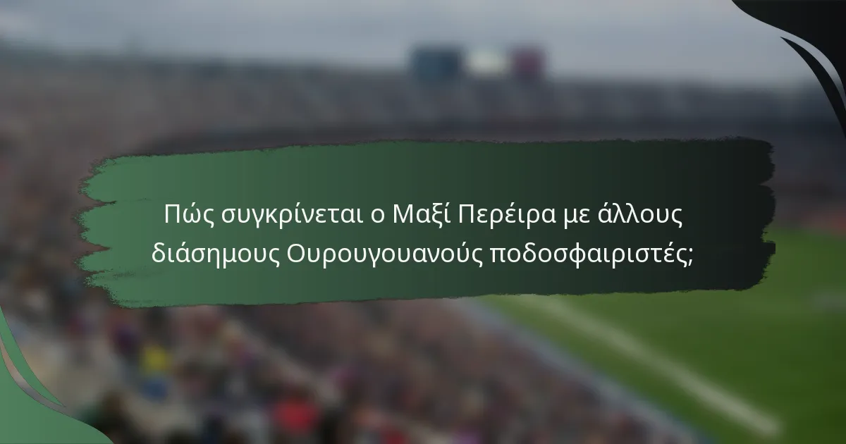 Πώς συγκρίνεται ο Μαξί Περέιρα με άλλους διάσημους Ουρουγουανούς ποδοσφαιριστές;