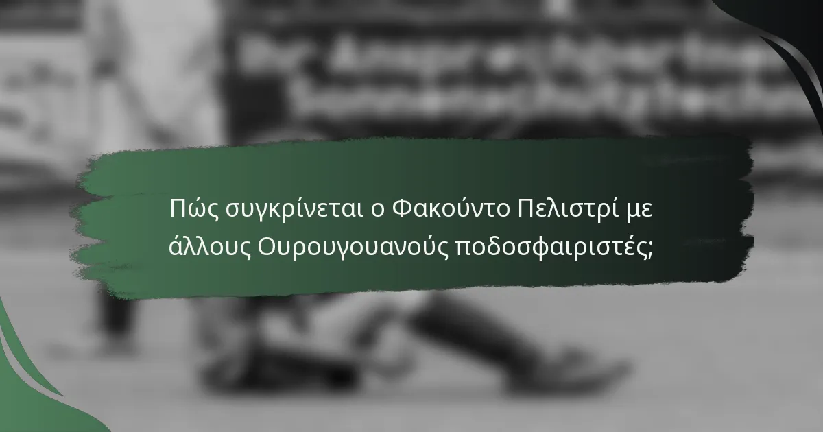 Πώς συγκρίνεται ο Φακούντο Πελιστρί με άλλους Ουρουγουανούς ποδοσφαιριστές;