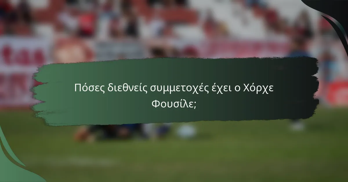 Πόσες διεθνείς συμμετοχές έχει ο Χόρχε Φουσίλε;