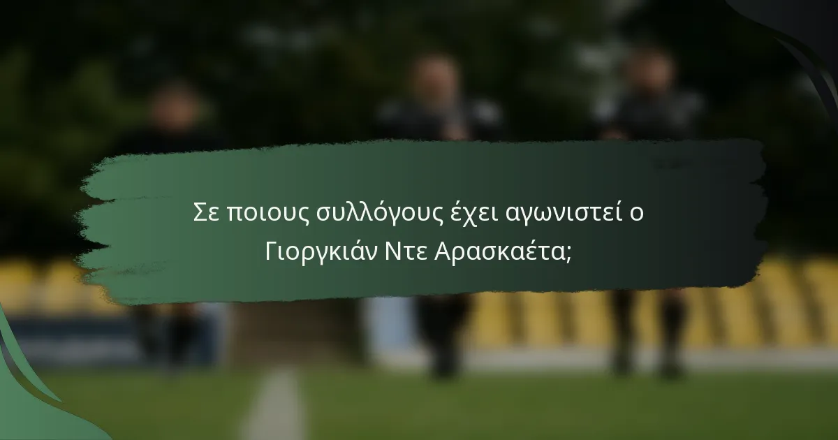 Σε ποιους συλλόγους έχει αγωνιστεί ο Γιοργκιάν Ντε Αρασκαέτα;