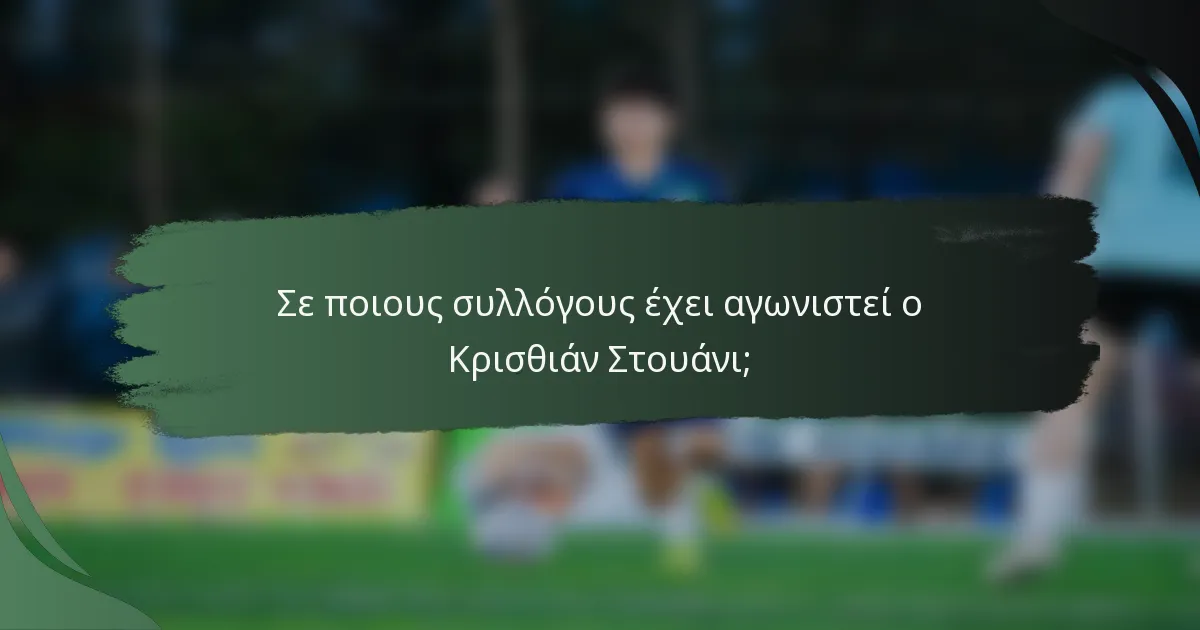 Σε ποιους συλλόγους έχει αγωνιστεί ο Κρισθιάν Στουάνι;