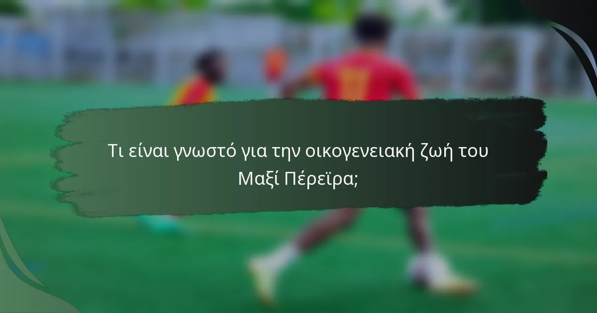 Τι είναι γνωστό για την οικογενειακή ζωή του Μαξί Πέρεϊρα;